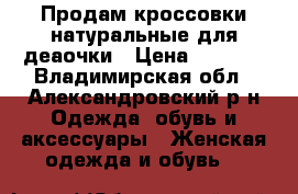 Продам кроссовки натуральные для деаочки › Цена ­ 1 000 - Владимирская обл., Александровский р-н Одежда, обувь и аксессуары » Женская одежда и обувь   